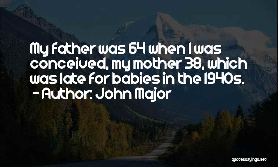 John Major Quotes: My Father Was 64 When I Was Conceived, My Mother 38, Which Was Late For Babies In The 1940s.