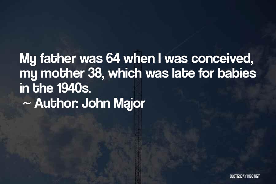 John Major Quotes: My Father Was 64 When I Was Conceived, My Mother 38, Which Was Late For Babies In The 1940s.