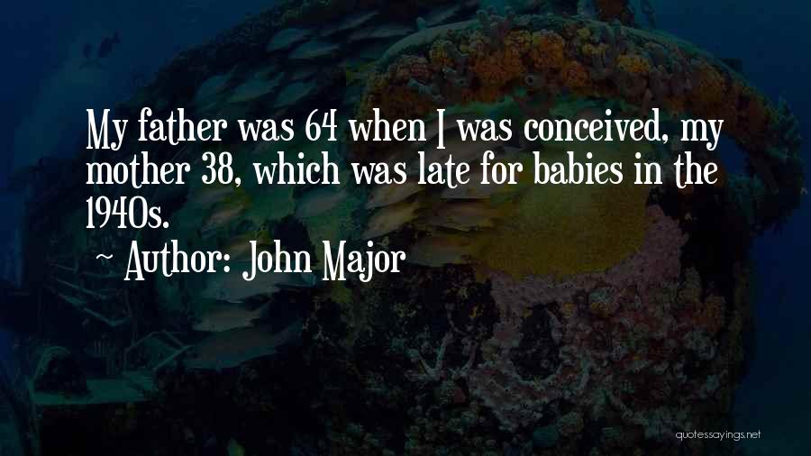 John Major Quotes: My Father Was 64 When I Was Conceived, My Mother 38, Which Was Late For Babies In The 1940s.