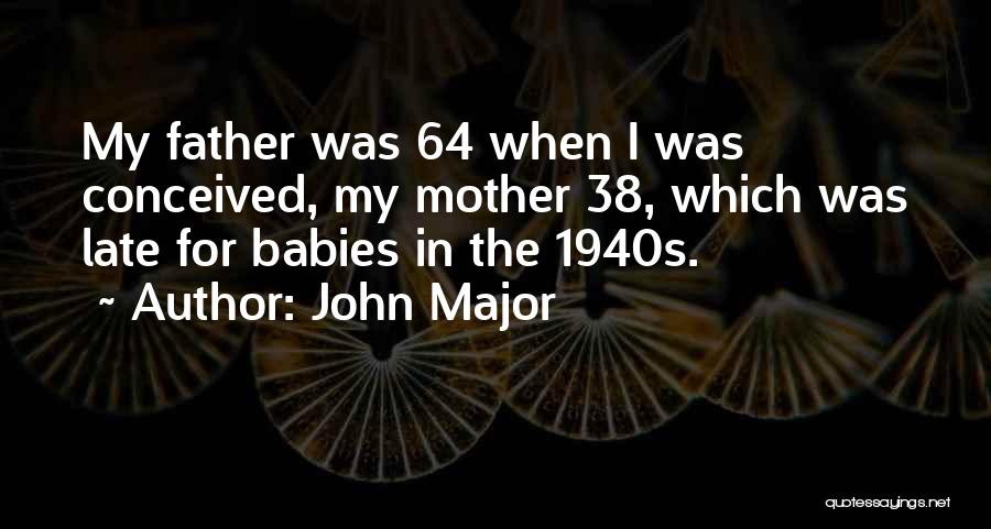 John Major Quotes: My Father Was 64 When I Was Conceived, My Mother 38, Which Was Late For Babies In The 1940s.