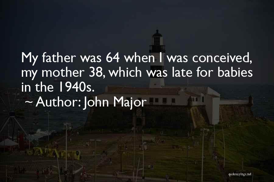 John Major Quotes: My Father Was 64 When I Was Conceived, My Mother 38, Which Was Late For Babies In The 1940s.