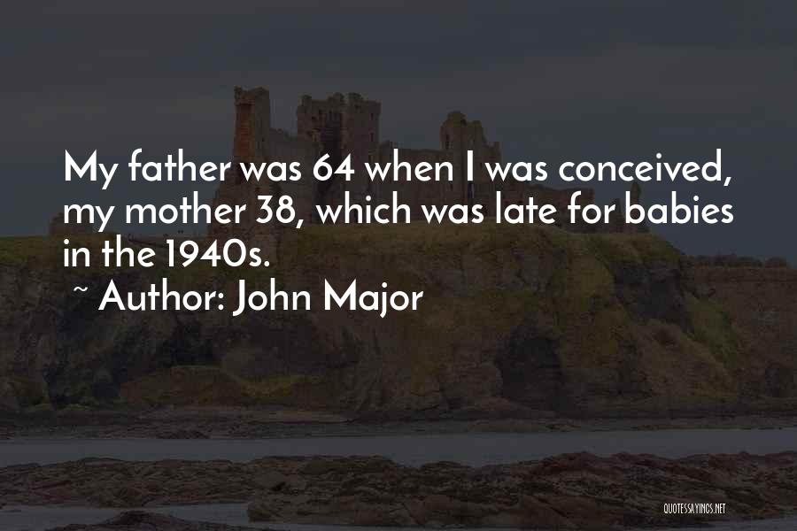 John Major Quotes: My Father Was 64 When I Was Conceived, My Mother 38, Which Was Late For Babies In The 1940s.