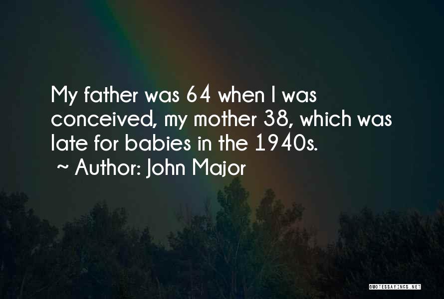 John Major Quotes: My Father Was 64 When I Was Conceived, My Mother 38, Which Was Late For Babies In The 1940s.