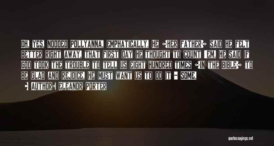 Eleanor Porter Quotes: Oh, Yes, Nodded Pollyanna, Emphatically. He [her Father] Said He Felt Better Right Away, That First Day He Thought To