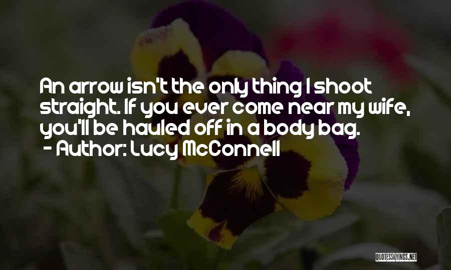 Lucy McConnell Quotes: An Arrow Isn't The Only Thing I Shoot Straight. If You Ever Come Near My Wife, You'll Be Hauled Off