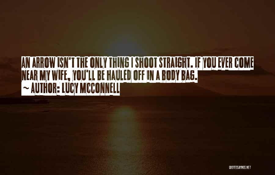 Lucy McConnell Quotes: An Arrow Isn't The Only Thing I Shoot Straight. If You Ever Come Near My Wife, You'll Be Hauled Off