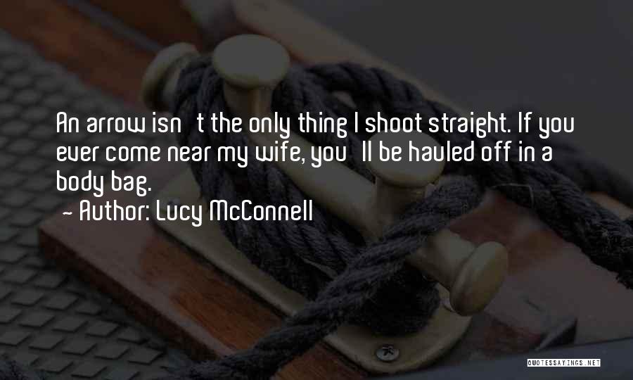 Lucy McConnell Quotes: An Arrow Isn't The Only Thing I Shoot Straight. If You Ever Come Near My Wife, You'll Be Hauled Off