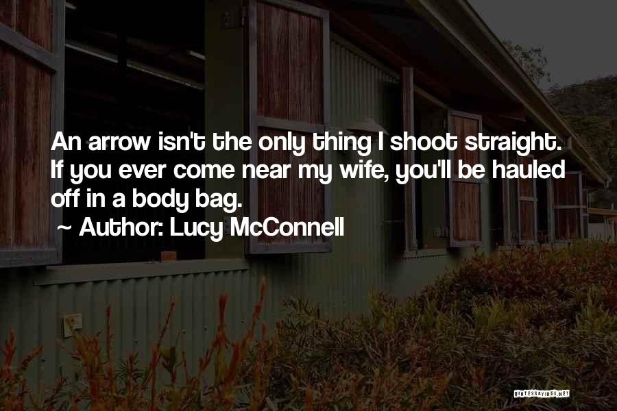 Lucy McConnell Quotes: An Arrow Isn't The Only Thing I Shoot Straight. If You Ever Come Near My Wife, You'll Be Hauled Off