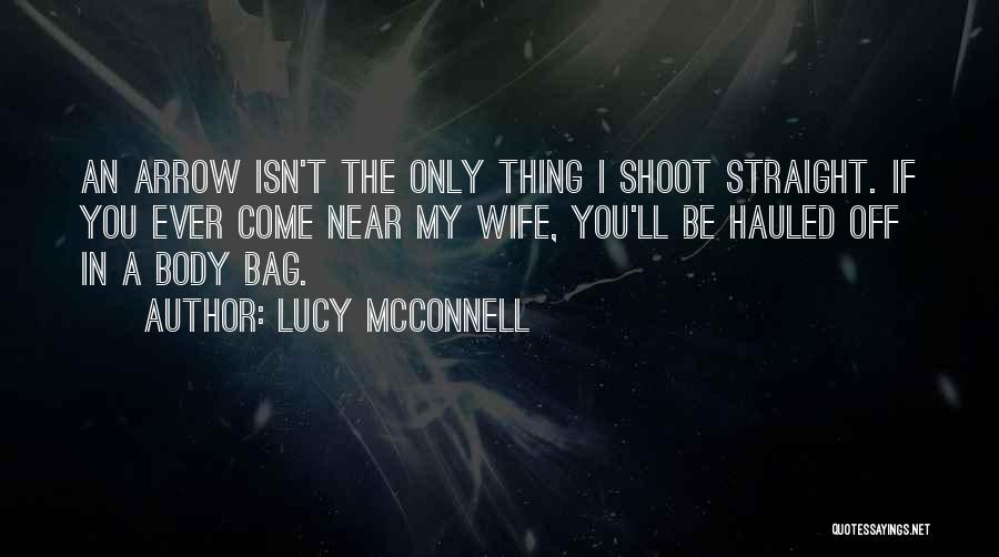 Lucy McConnell Quotes: An Arrow Isn't The Only Thing I Shoot Straight. If You Ever Come Near My Wife, You'll Be Hauled Off