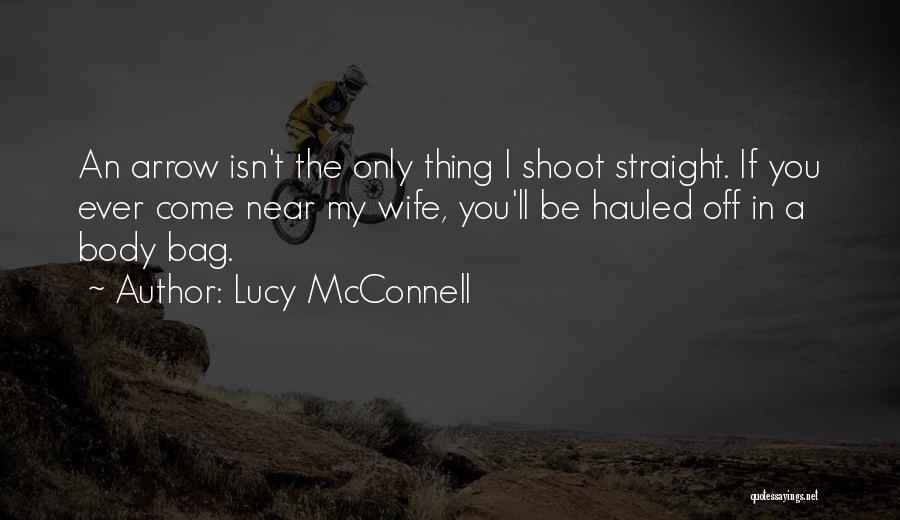 Lucy McConnell Quotes: An Arrow Isn't The Only Thing I Shoot Straight. If You Ever Come Near My Wife, You'll Be Hauled Off