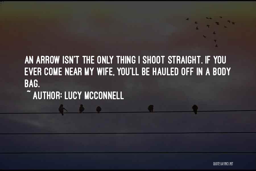 Lucy McConnell Quotes: An Arrow Isn't The Only Thing I Shoot Straight. If You Ever Come Near My Wife, You'll Be Hauled Off
