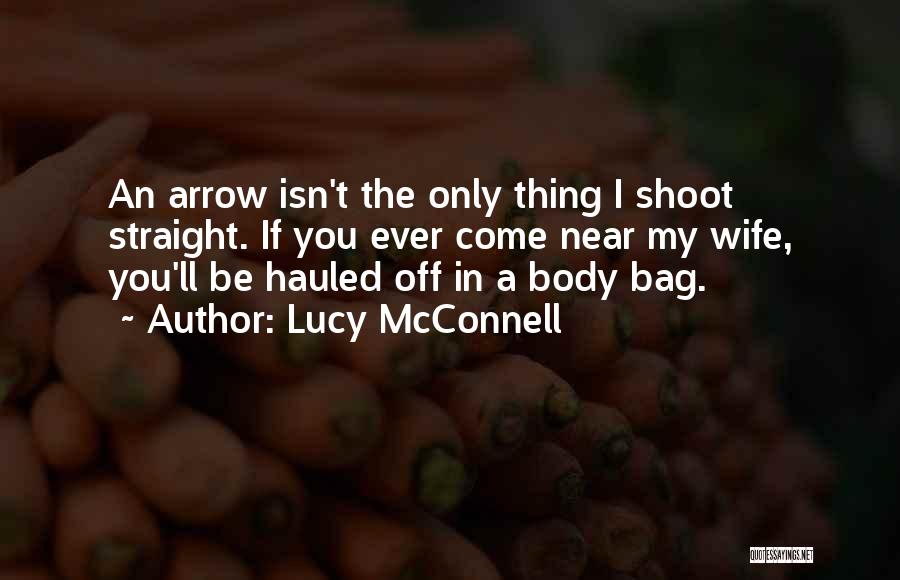 Lucy McConnell Quotes: An Arrow Isn't The Only Thing I Shoot Straight. If You Ever Come Near My Wife, You'll Be Hauled Off