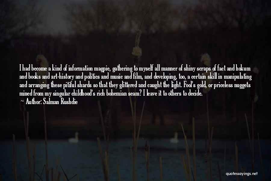 Salman Rushdie Quotes: I Had Become A Kind Of Information Magpie, Gathering To Myself All Manner Of Shiny Scraps Of Fact And Hokum