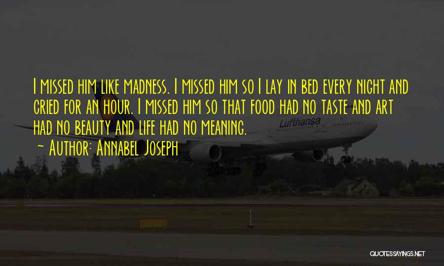 Annabel Joseph Quotes: I Missed Him Like Madness. I Missed Him So I Lay In Bed Every Night And Cried For An Hour.