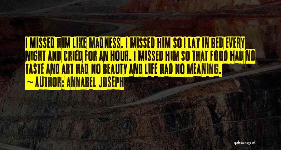 Annabel Joseph Quotes: I Missed Him Like Madness. I Missed Him So I Lay In Bed Every Night And Cried For An Hour.