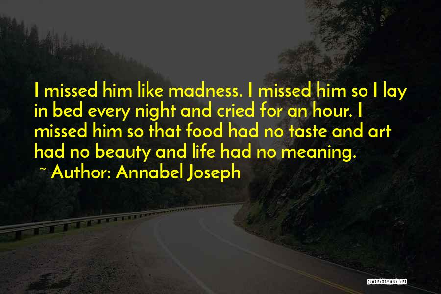 Annabel Joseph Quotes: I Missed Him Like Madness. I Missed Him So I Lay In Bed Every Night And Cried For An Hour.