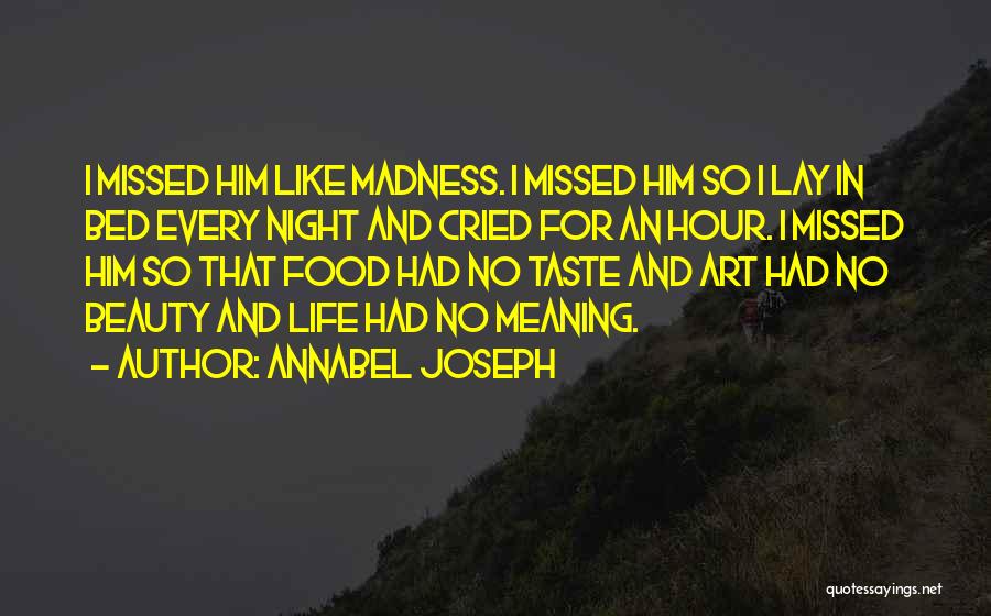 Annabel Joseph Quotes: I Missed Him Like Madness. I Missed Him So I Lay In Bed Every Night And Cried For An Hour.