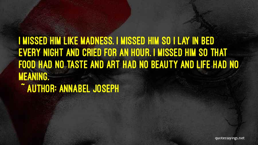 Annabel Joseph Quotes: I Missed Him Like Madness. I Missed Him So I Lay In Bed Every Night And Cried For An Hour.