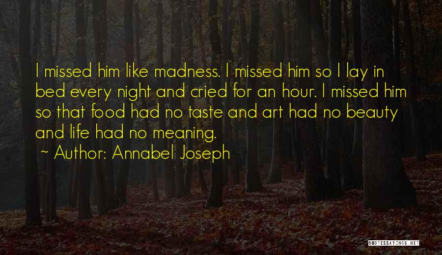 Annabel Joseph Quotes: I Missed Him Like Madness. I Missed Him So I Lay In Bed Every Night And Cried For An Hour.