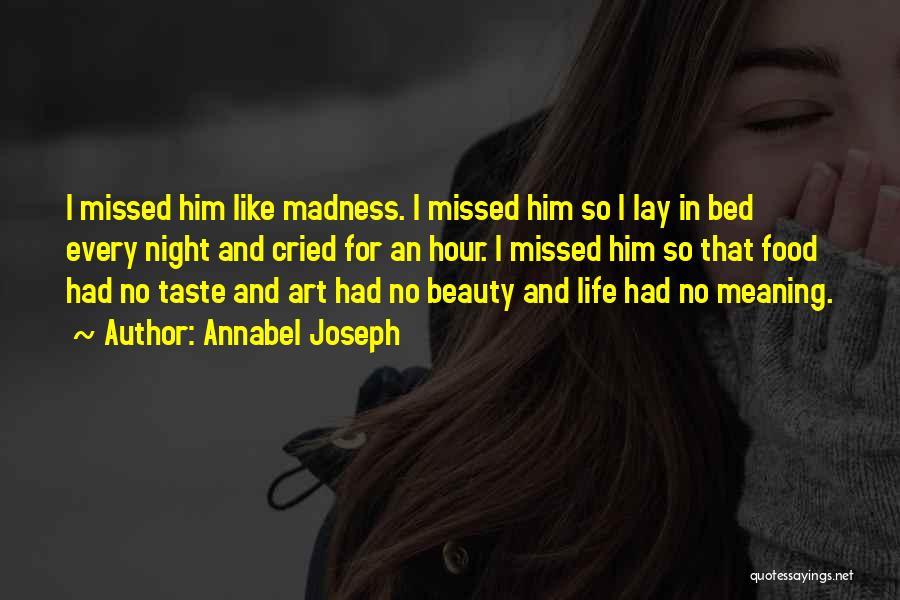 Annabel Joseph Quotes: I Missed Him Like Madness. I Missed Him So I Lay In Bed Every Night And Cried For An Hour.