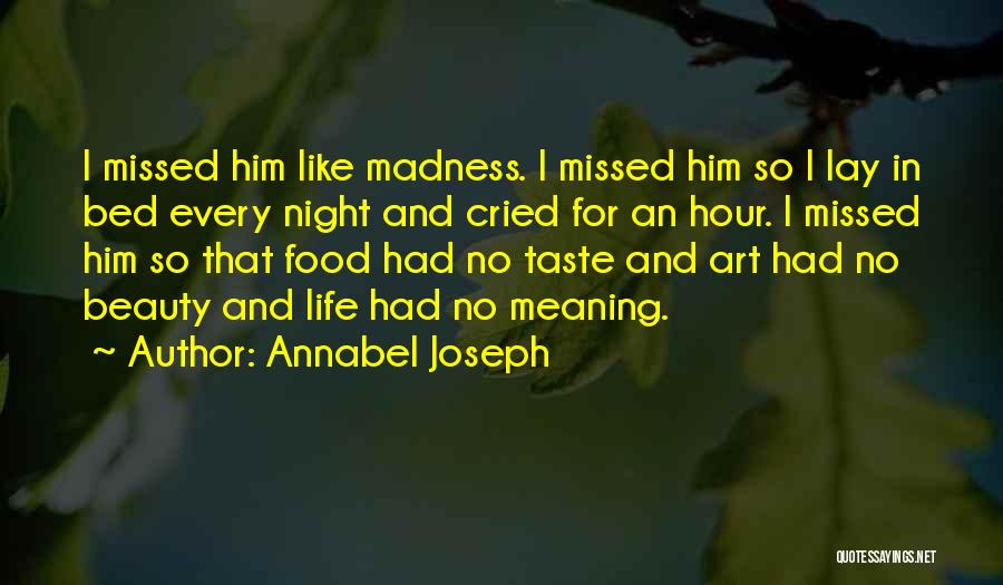 Annabel Joseph Quotes: I Missed Him Like Madness. I Missed Him So I Lay In Bed Every Night And Cried For An Hour.