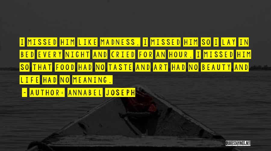 Annabel Joseph Quotes: I Missed Him Like Madness. I Missed Him So I Lay In Bed Every Night And Cried For An Hour.