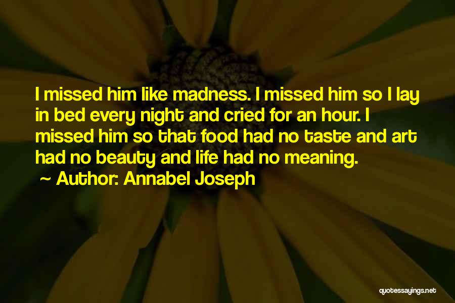 Annabel Joseph Quotes: I Missed Him Like Madness. I Missed Him So I Lay In Bed Every Night And Cried For An Hour.