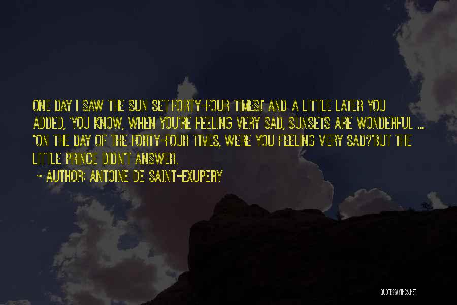 Antoine De Saint-Exupery Quotes: One Day I Saw The Sun Set Forty-four Times!' And A Little Later You Added, 'you Know, When You're Feeling