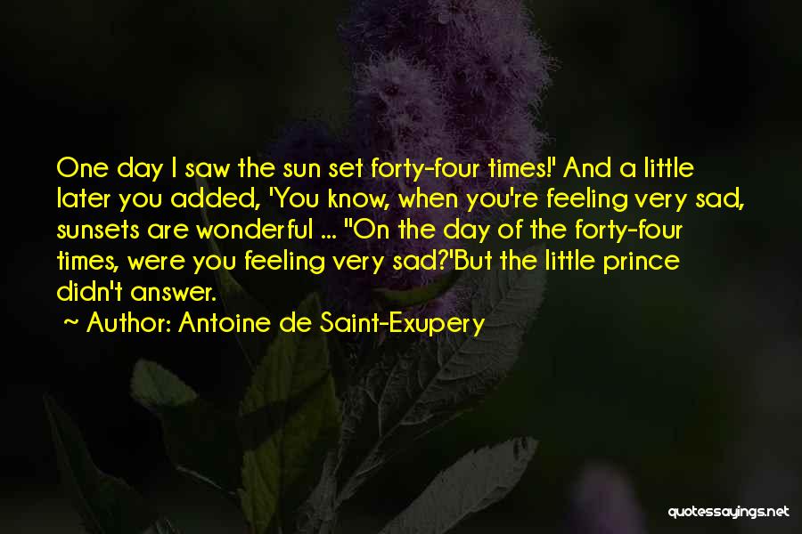 Antoine De Saint-Exupery Quotes: One Day I Saw The Sun Set Forty-four Times!' And A Little Later You Added, 'you Know, When You're Feeling