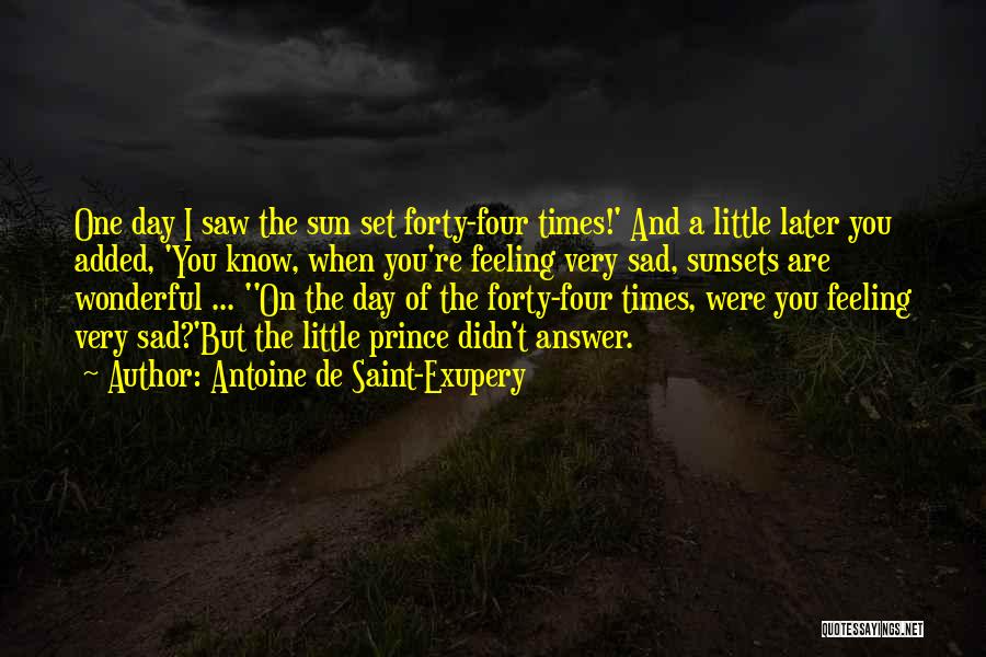 Antoine De Saint-Exupery Quotes: One Day I Saw The Sun Set Forty-four Times!' And A Little Later You Added, 'you Know, When You're Feeling