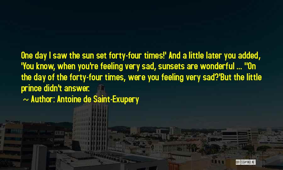 Antoine De Saint-Exupery Quotes: One Day I Saw The Sun Set Forty-four Times!' And A Little Later You Added, 'you Know, When You're Feeling