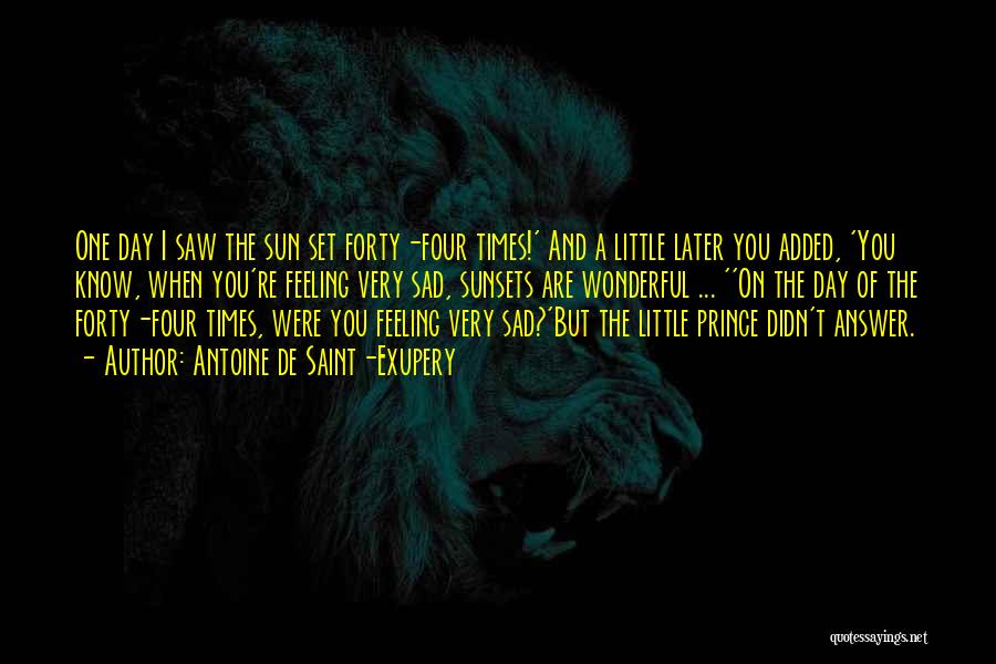 Antoine De Saint-Exupery Quotes: One Day I Saw The Sun Set Forty-four Times!' And A Little Later You Added, 'you Know, When You're Feeling
