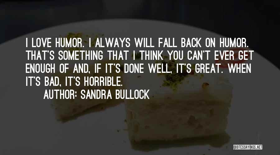 Sandra Bullock Quotes: I Love Humor. I Always Will Fall Back On Humor. That's Something That I Think You Can't Ever Get Enough