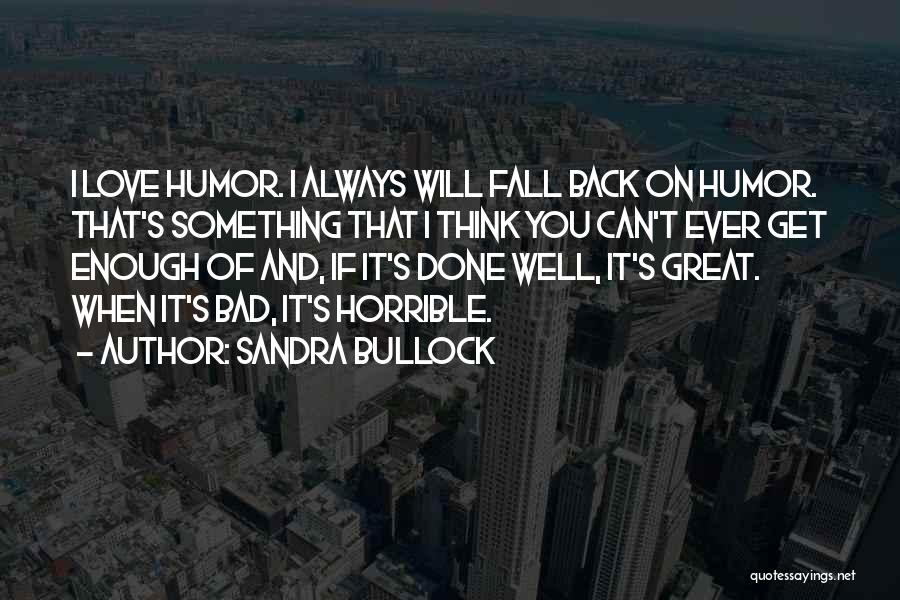 Sandra Bullock Quotes: I Love Humor. I Always Will Fall Back On Humor. That's Something That I Think You Can't Ever Get Enough
