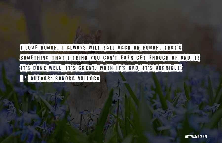 Sandra Bullock Quotes: I Love Humor. I Always Will Fall Back On Humor. That's Something That I Think You Can't Ever Get Enough