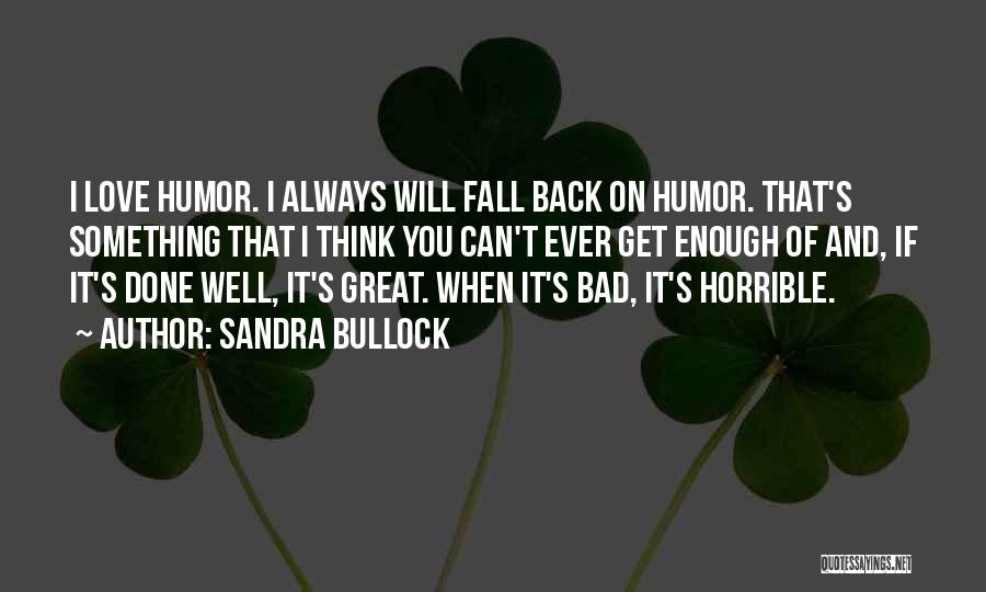 Sandra Bullock Quotes: I Love Humor. I Always Will Fall Back On Humor. That's Something That I Think You Can't Ever Get Enough