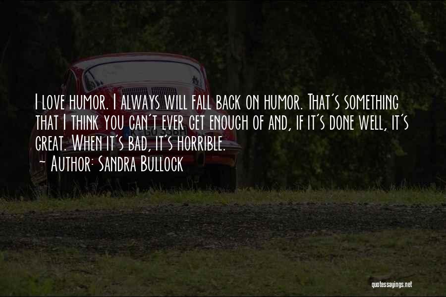 Sandra Bullock Quotes: I Love Humor. I Always Will Fall Back On Humor. That's Something That I Think You Can't Ever Get Enough