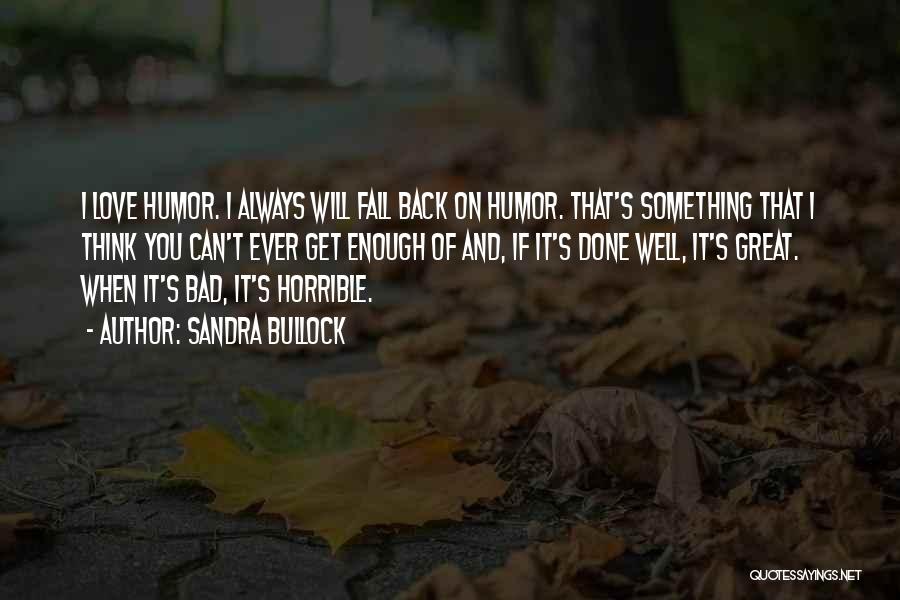 Sandra Bullock Quotes: I Love Humor. I Always Will Fall Back On Humor. That's Something That I Think You Can't Ever Get Enough