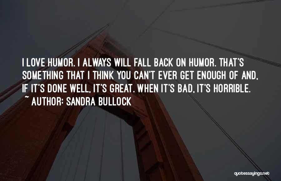 Sandra Bullock Quotes: I Love Humor. I Always Will Fall Back On Humor. That's Something That I Think You Can't Ever Get Enough