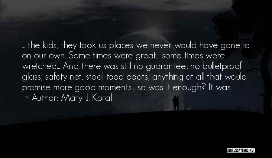 Mary J. Koral Quotes: ... The Kids, They Took Us Places We Never Would Have Gone To On Our Own. Some Times Were Great...