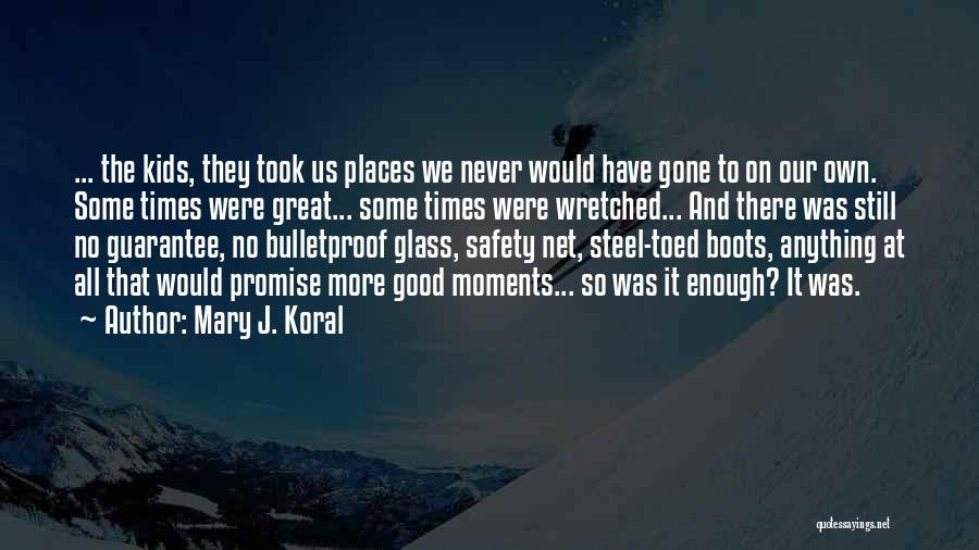 Mary J. Koral Quotes: ... The Kids, They Took Us Places We Never Would Have Gone To On Our Own. Some Times Were Great...