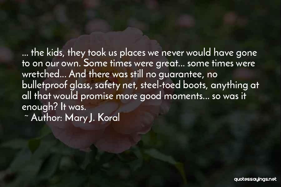 Mary J. Koral Quotes: ... The Kids, They Took Us Places We Never Would Have Gone To On Our Own. Some Times Were Great...