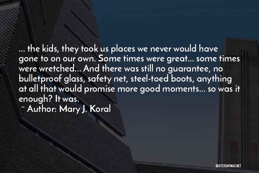 Mary J. Koral Quotes: ... The Kids, They Took Us Places We Never Would Have Gone To On Our Own. Some Times Were Great...