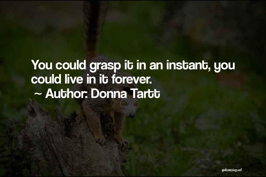 Donna Tartt Quotes: You Could Grasp It In An Instant, You Could Live In It Forever.