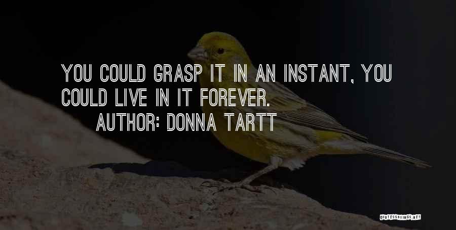Donna Tartt Quotes: You Could Grasp It In An Instant, You Could Live In It Forever.