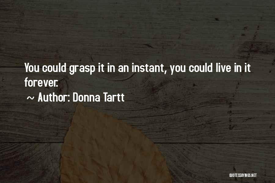 Donna Tartt Quotes: You Could Grasp It In An Instant, You Could Live In It Forever.