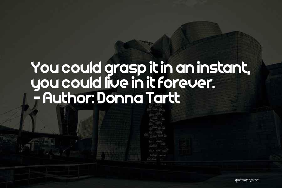 Donna Tartt Quotes: You Could Grasp It In An Instant, You Could Live In It Forever.