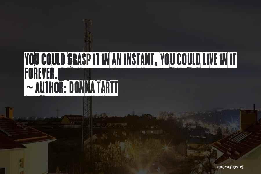 Donna Tartt Quotes: You Could Grasp It In An Instant, You Could Live In It Forever.