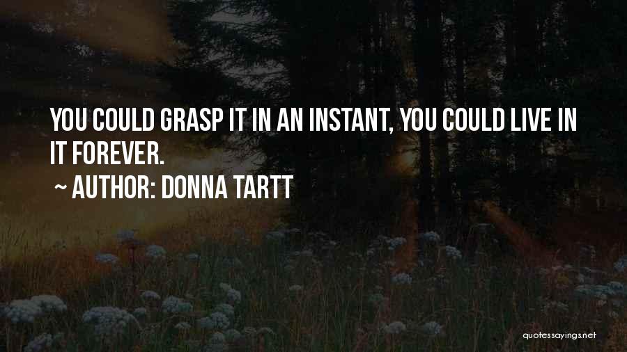 Donna Tartt Quotes: You Could Grasp It In An Instant, You Could Live In It Forever.