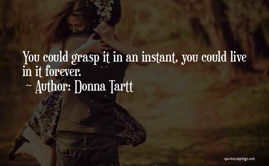 Donna Tartt Quotes: You Could Grasp It In An Instant, You Could Live In It Forever.